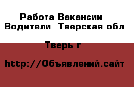 Работа Вакансии - Водители. Тверская обл.,Тверь г.